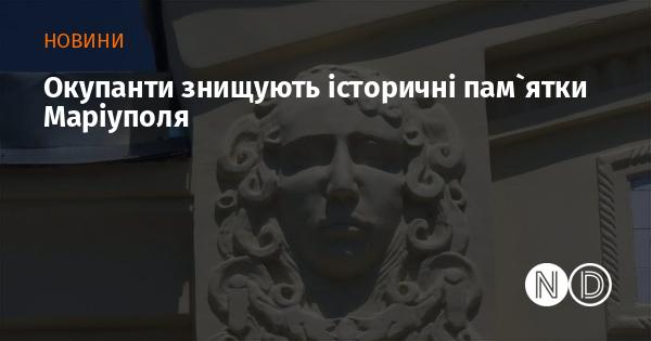 Загарбники руйнують культурні та історичні об'єкти Маріуполя.